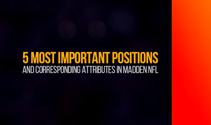 5 most important positions and corresponding attributes in Madden NFL